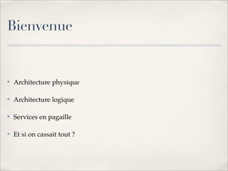 Bienvenue


✤   Architecture physique

✤   Architecture logique

✤   Services en pagaille

✤   Et si on cassait tout ?
 
