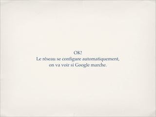 OK!
Le réseau se conﬁgure automatiquement,
      on va voir si Google marche.
 