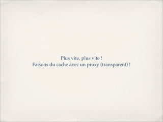 Plus vite, plus vite !
Faisons du cache avec un proxy (transparent) !
 