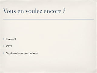 Vous en voulez encore ?



✤   Firewall

✤   VPN

✤   Nagios et serveur de logs
 
