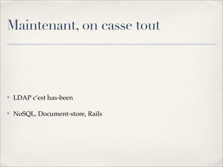 Maintenant, on casse tout



✤   LDAP c’est has-been

✤   NoSQL, Document-store, Rails
 