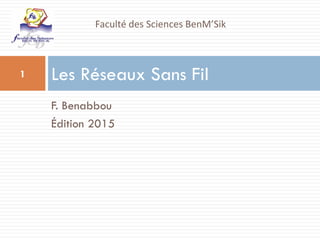 F. Benabbou
Édition 2015
Les Réseaux Sans Fil
1
Faculté des Sciences BenM’Sik
 