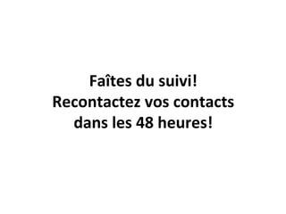 Faîtes du suivi!
Recontactez vos contacts
dans les 48 heures!
 