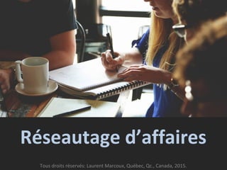 Réseautage d’affaires
Tous droits réservés: Laurent Marcoux, Québec, Qc., Canada, 2015.
 