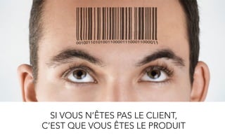 SI VOUS N’ÊTES PAS LE CLIENT,
C’EST QUE VOUS ÊTES LE PRODUIT
 