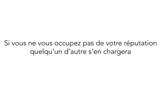 Si vous ne vous occupez pas de votre réputation
        quelqu’un d’autre s’en chargera
 