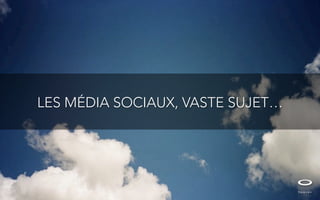 LES MÉDIA SOCIAUX, VASTE SUJET…
 