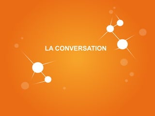 LA CONVERSATION
       F
 