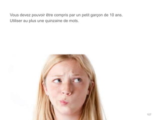 Vous devez pouvoir être compris par un petit garçon de 10 ans.
Utiliser au plus une quinzaine de mots.




                                                                 107
 