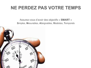 NE PERDEZ PAS VOTRE TEMPS

    Assurez-vous d‟avoir des objectifs « SMART »
  Simples, Mesurables, Atteignables, Réalistes, Temporels
 