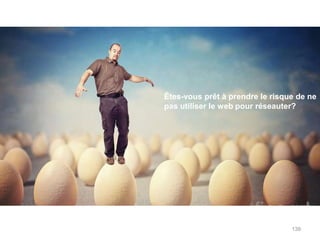 Êtes-vous prêt à prendre le risque de ne
pas utiliser le web pour réseauter?




                                 139
 