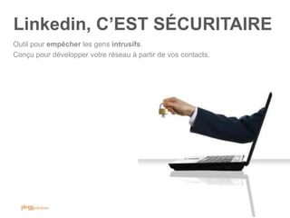 Linkedin, C‟EST SÉCURITAIRE
Outil pour empêcher les gens intrusifs.
Conçu pour développer votre réseau à partir de vos contacts.
 