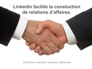 Linkedin facilite la constuction
    de relations d‟affaires.




    Confiance, notoriété, expertise, références
 