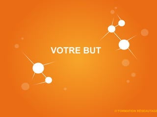 F
VOTRE BUT




            /// FORMATION RÉSEAUTAGE
 