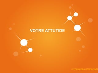 VOTRE ATTUTIDE
       F




                 /// FORMATION RÉSEAUTAGE
 