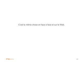 C‟est la même chose en face à face et sur le Web.




                                                    43
 