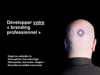 Développer votre
« brandingDévelopper votre
professionnel »
       « branding personnel »
      Vous êtes un professionnel, prouvez-le moi
              Votre photo c‟est votre logo
         Votre titre, c‟est votre tagline (slogan)
    Existez-vous, êtes-vous ce que vous dites être?
 