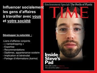 Influencer socialement
les gens d‟affaires
à travailler avec vous
et votre société


Développer la notoriété :

-Liens d‟affaires conjoints
- « namedropping »
- Expertise
- Recommandations
- Diplômes, appartenance scolaire
- Implication et bénévolat
- Partage d‟informations (karma)
 