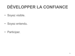 DÉVELOPPER LA CONFIANCE
• Soyez visible.

• Soyez entendu.

• Participer.




                            76
 