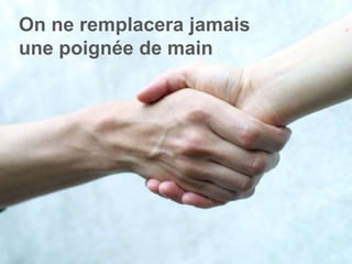 On ne remplacera jamais
une poignée de main
 