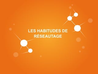 LES HABITUDES DE
        F
  RÉSEAUTAGE
 