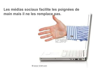Les médias sociaux facilite les poignées de
main mais il ne les remplace pas.
 