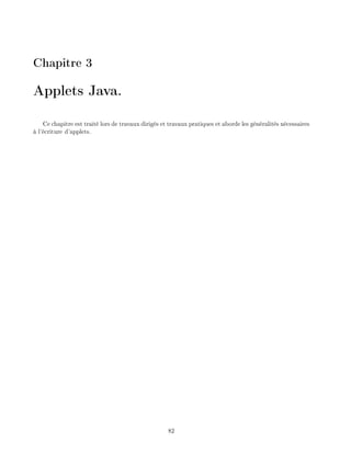 Chapitre 3
Applets Java.
Ce chapitre est trait lors de travaux dirig s et travaux pratiques et aborde les g n ralit s n cessaires
l' criture d'applets.
82
 