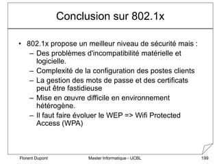 Master Informatique - UCBL
Florent Dupont 199
• 802.1x propose un meilleur niveau de sécurité mais :
– Des problèmes d'inc...
