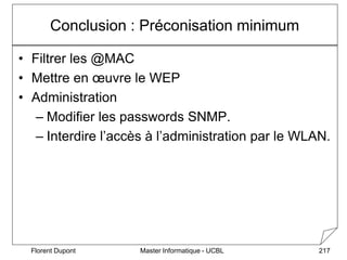 Master Informatique - UCBL
Florent Dupont 217
Conclusion : Préconisation minimum
• Filtrer les @MAC
• Mettre en œuvre le W...