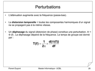 Master Informatique - UCBL
Florent Dupont 28
Perturbations
• L'atténuation augmente avec la fréquence (passe-bas).
• La di...