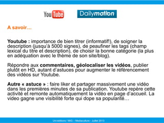 Uni-éditions / MIG – Mediaculture - Juillet 2013
A savoir…
Youtube : importance de bien titrer (informatif!), de soigner l...