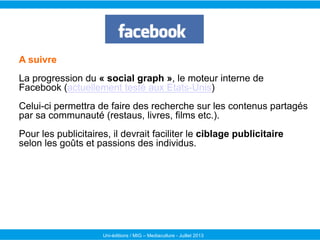 A suivre
La progression du « social graph », le moteur interne de
Facebook (actuellement testé aux Etats-Unis)
Celui-ci pe...