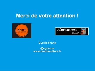 Merci de votre attention !
Cyrille Frank
@cyceron
www.mediaculture.fr
 