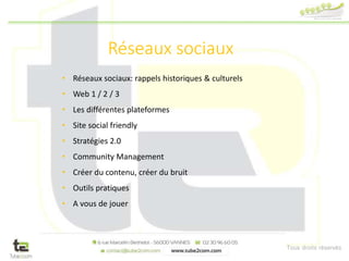 Tous droits réservés
Réseaux sociaux
• Réseaux sociaux: rappels historiques & culturels
• Web 1 / 2 / 3
• Les différentes plateformes
• Site social friendly
• Stratégies 2.0
• Community Management
• Créer du contenu, créer du bruit
• Outils pratiques
• A vous de jouer
 