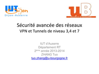 Sécurité avancée des réseaux
VPN et Tunnels de niveau 3,4 et 7
IUT d’Auxerre
Département RT
2ème année 2013-2014
ZHANG Tuo
tuo.zhang@u-bourgogne.fr
 