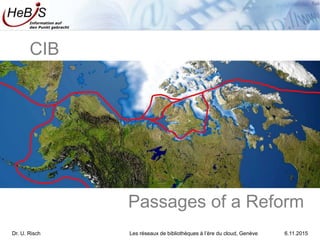 Information auf
den Punkt gebracht
Passages of a Reform
CIB
Dr. U. Risch Les réseaux de bibliothèques à l’ère du cloud, Genève 6.11.2015
 