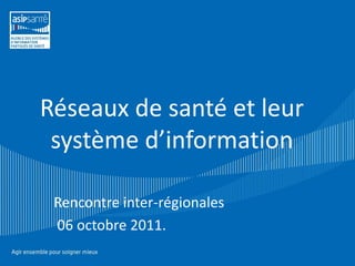 Réseaux de santé et leur
 système d’information

 Rencontre inter-régionales
 06 octobre 2011.
 