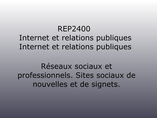REP2400  Internet et relations publiques <ul><li>Réseaux sociaux et professionnels. Sites sociaux de nouvelles et de signe...
