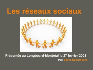 Les réseaux sociaux Présentée au Longboard-Montréal le 27 février 2008 Par:  Sacha Declomesnil 