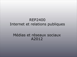 REP2400
Internet et relations publiques


 Médias et réseaux sociaux
           A2012
 