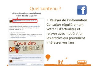 Quel contenu ?
Information relayée depuis la page
« Tous des Cro-Magnon »

• Relayez de l’information
Consultez régulièrement
votre fil d’actualités et
relayez avec modération
les articles qui pourraient
intéresser vos fans.

Source : http://veilletourisme.ca / Page Facebook Sarlat Tourisme

 