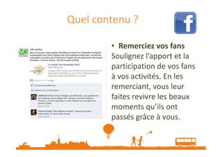 Quel contenu ?
• Remerciez vos fans
Soulignez l’apport et la
participation de vos fans
à vos activités. En les
remerciant, vous leur
faites revivre les beaux
moments qu’ils ont
passés grâce à vous.

Source : http://veilletourisme.ca / Page Facebook Vélo Québec

 