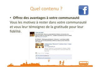 Quel contenu ?
• Offrez des avantages à votre communauté
Vous les motivez à rester dans votre communauté
et vous leur témoignez de la gratitude pour leur
fidélité.

Source : http://veilletourisme.ca / Page Facebook Cirque du Soleil

 