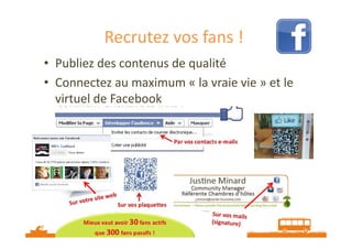 Recrutez vos fans !
• Publiez des contenus de qualité
• Connectez au maximum « la vraie vie » et le
virtuel de Facebook

Source : Office de Tourisme de Bergerac

 