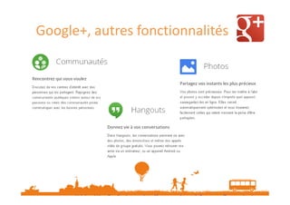 Google+, autres fonctionnalités

Voir les vidéos d’explications sur http://www.google.com/+/learnmore/features.html

 