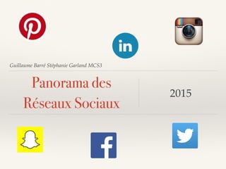 Guillaume Barré Stéphanie Garland MCS3
Panorama des
Réseaux Sociaux
2015
 