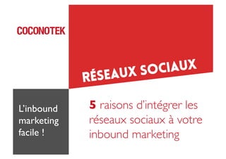 IAUX
X SOC
U

RÉSEA
L’inbound
marketing	

facile !	


5 raisons d’intégrer les	

réseaux sociaux à votre 	

inbound marketing	


 