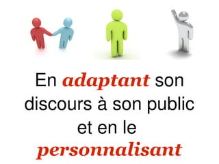 En adaptant son
discours à son public
      et en le
  personnalisant
 