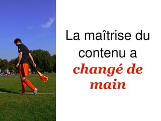 La maîtrise du
  contenu a
 changé de
    main
 