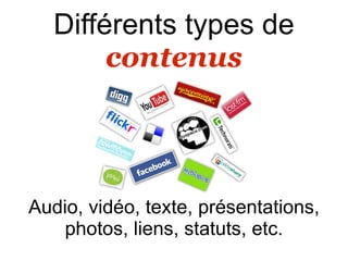 Différents types de
        contenus




Audio, vidéo, texte, présentations,
   photos, liens, statuts, etc.
 